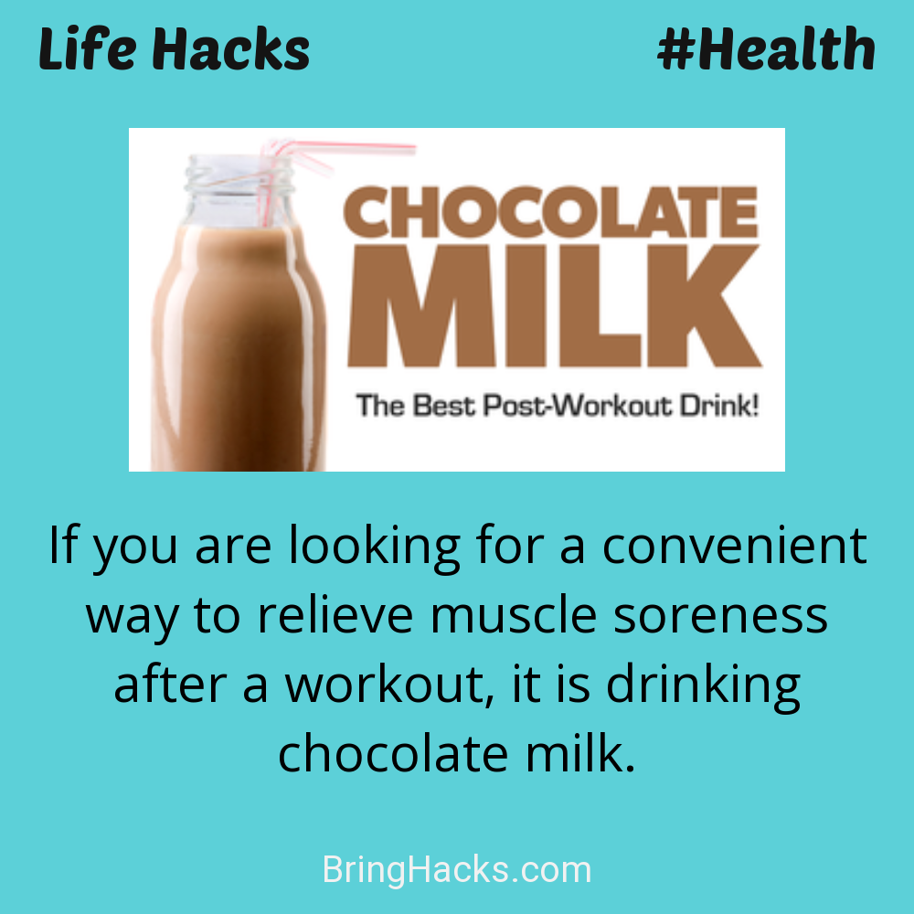 Life Hacks: - If you are looking for a convenient way to relieve muscle soreness after a workout, it is drinking chocolate milk.