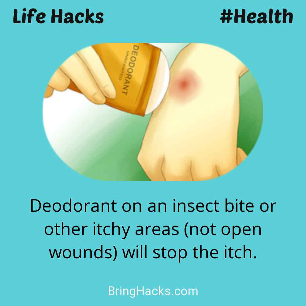 Life Hacks: - Deodorant on an insect bite or other itchy areas (not open wounds) will stop the itch.
