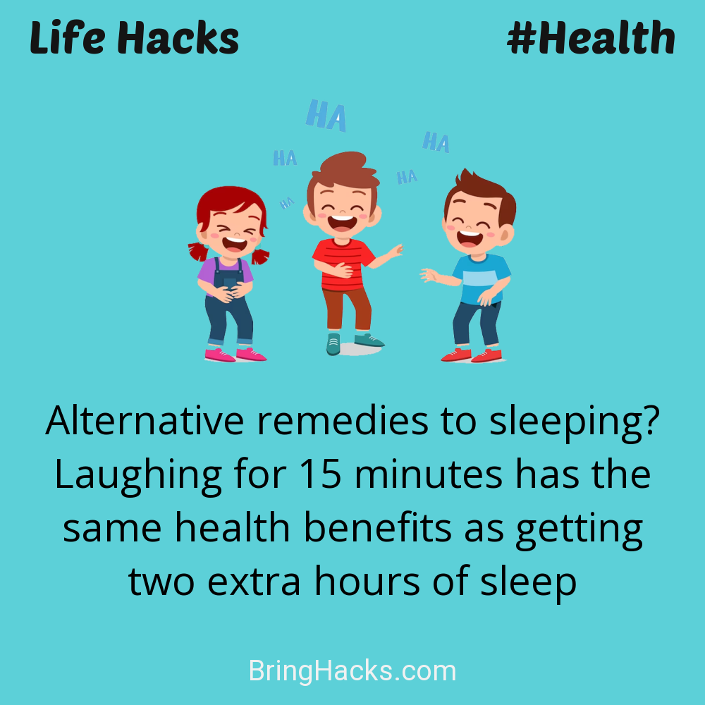 Life Hacks: - Alternative remedies to sleeping? Laughing for 15 minutes has the same health benefits as getting two extra hours of sleep