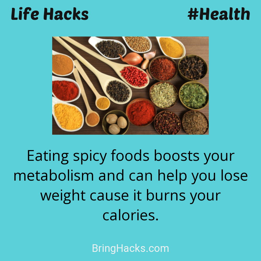 Life Hacks: - Eating spicy foods boosts your metabolism and can help you lose weight cause it burns your calories.