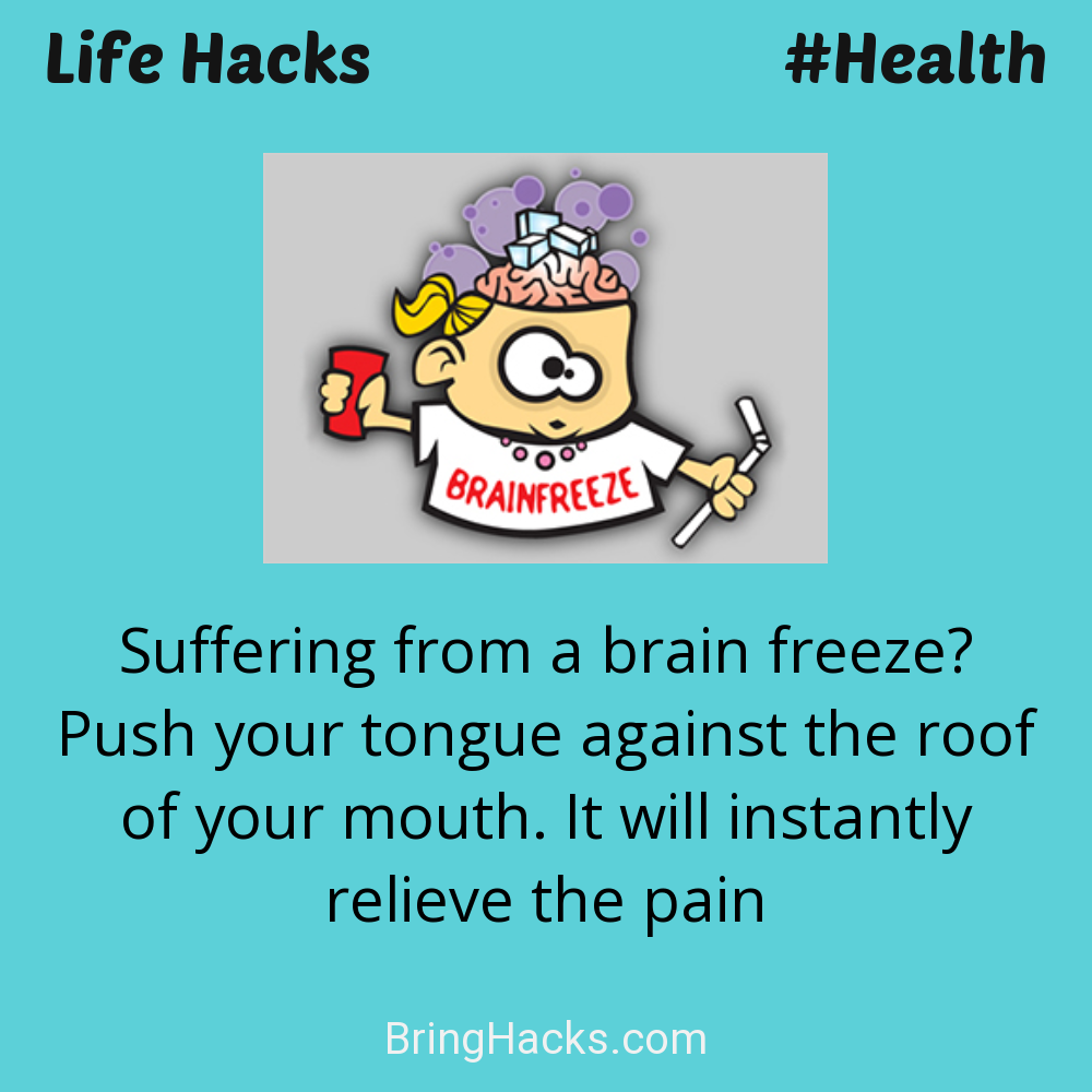 Life Hacks: - Suffering from a brain freeze? Push your tongue against the roof of your mouth. It will instantly relieve the pain