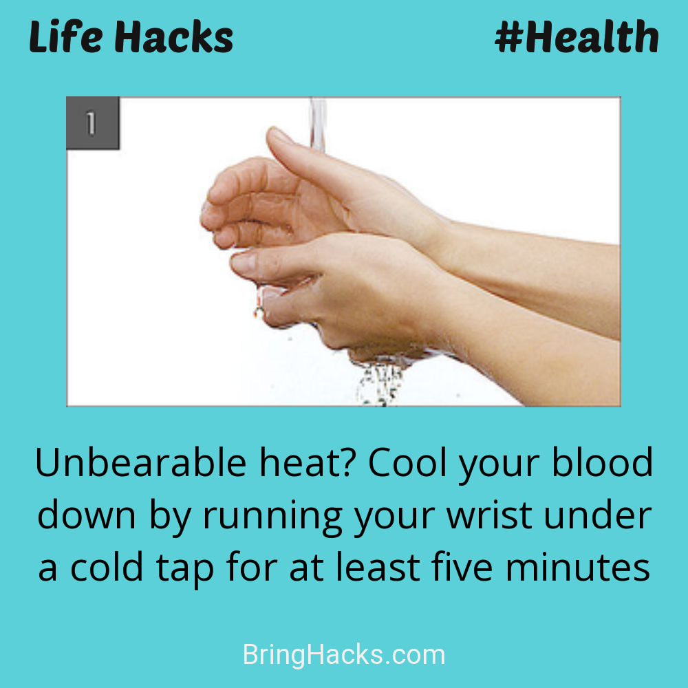 Life Hacks: - Unbearable heat? Cool your blood down by running your wrist under a cold tap for at least five minutes