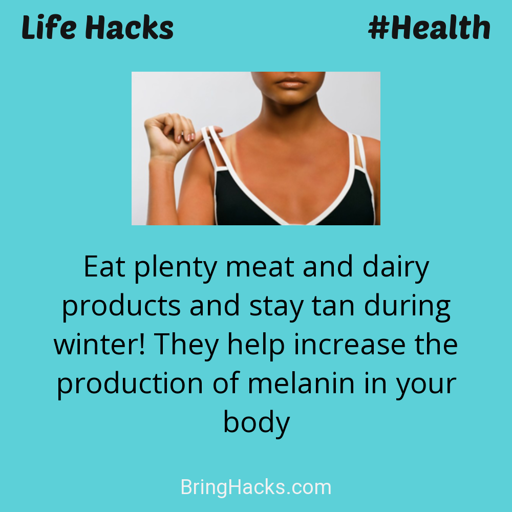 Life Hacks: - Eat plenty meat and dairy products and stay tan during winter! They help increase the production of melanin in your body