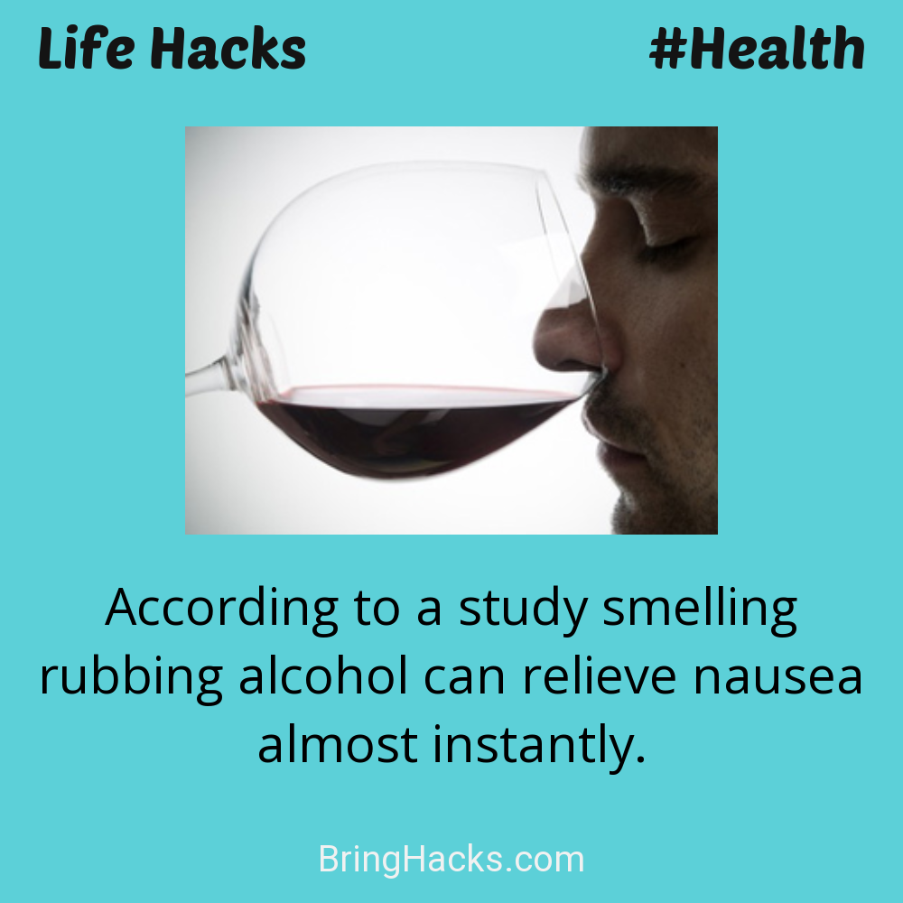 Life Hacks: - According to a study smelling rubbing alcohol can relieve nausea almost instantly.