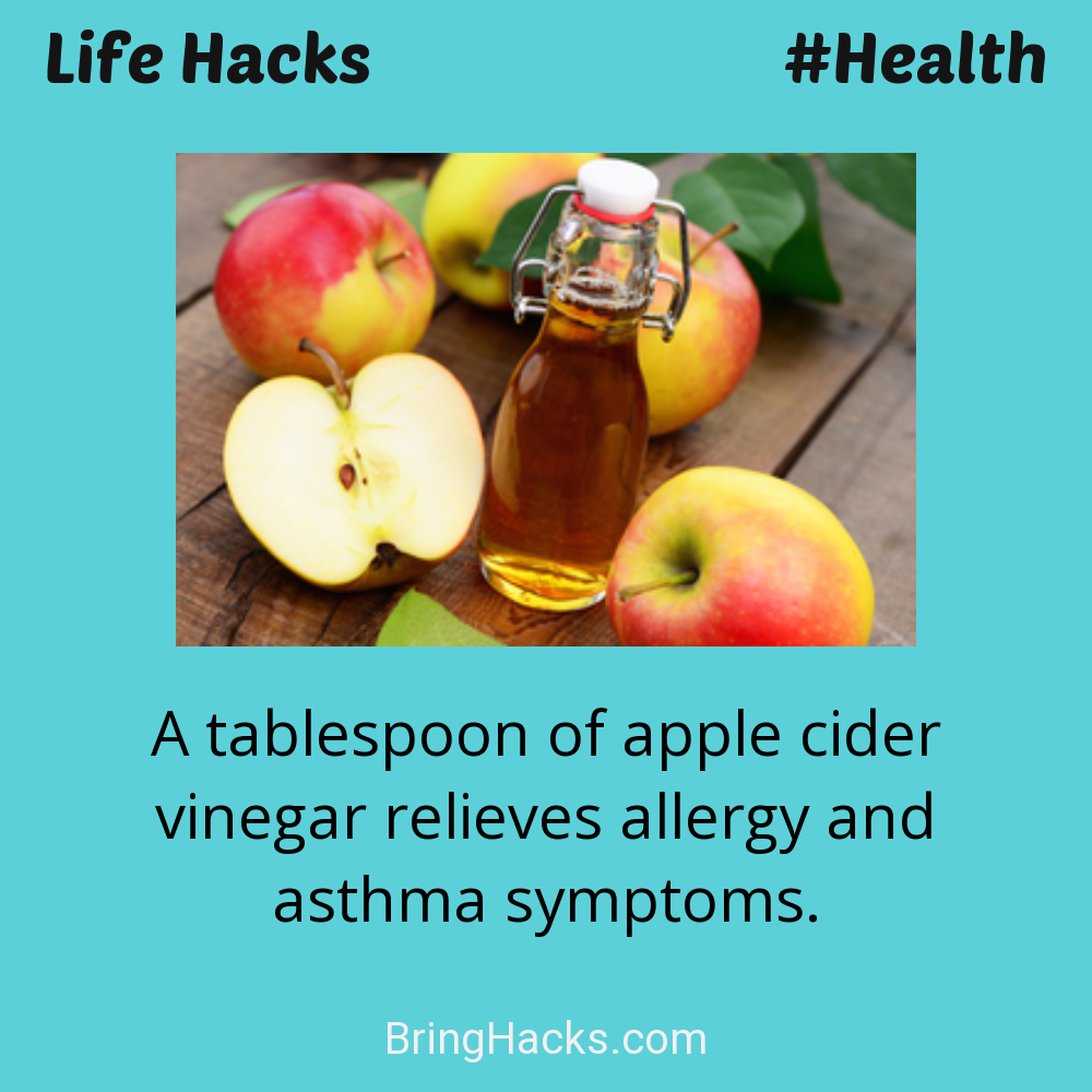 Life Hacks: - A tablespoon of apple cider vinegar relieves allergy and asthma symptoms.