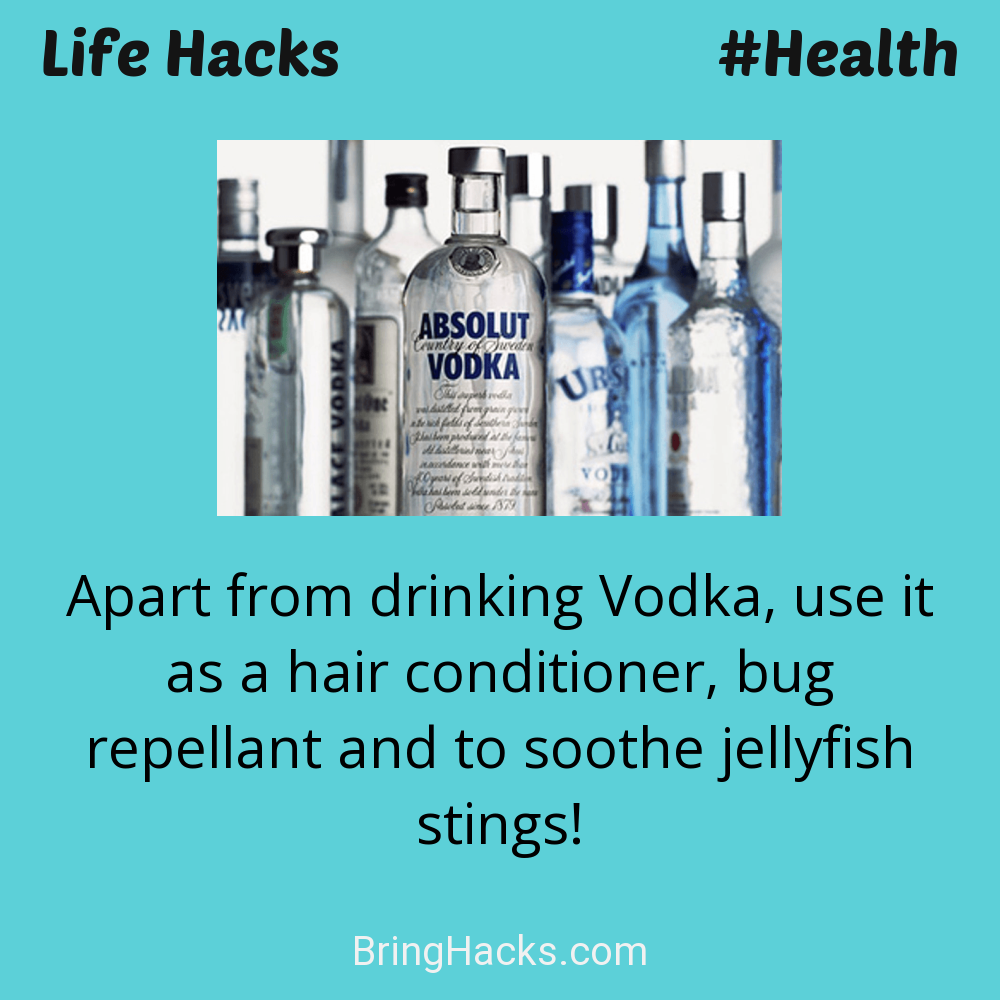Life Hacks: - Apart from drinking Vodka, use it as a hair conditioner, bug repellant and to soothe jellyfish stings!