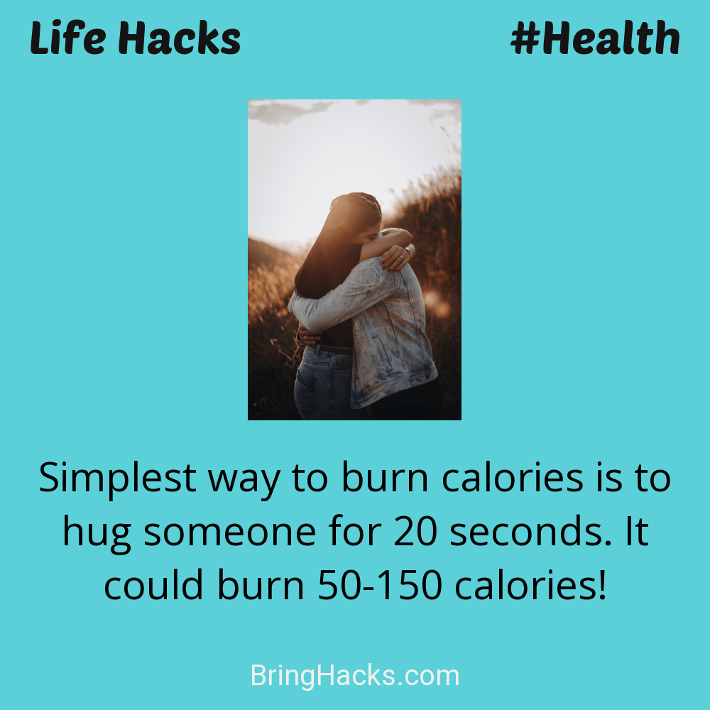 Life Hacks: - Simplest way to burn calories is to hug someone for 20 seconds. It could burn 50-150 calories!