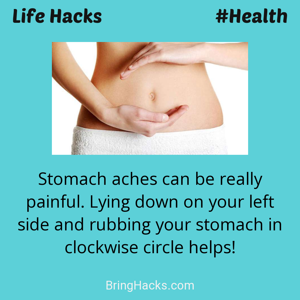 Life Hacks: - Stomach aches can be really painful. Lying down on your left side and rubbing your stomach in clockwise circle helps!