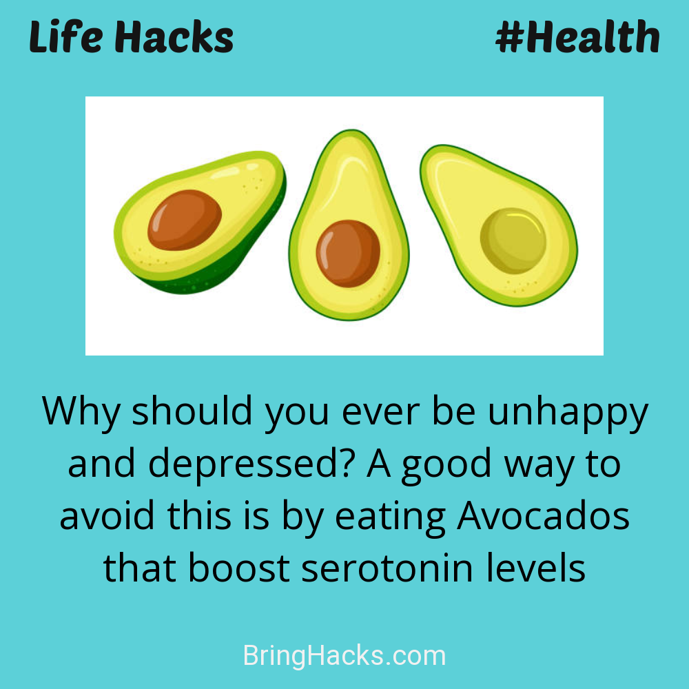 Life Hacks: - Why should you ever be unhappy and depressed? A good way to avoid this is by eating Avocados that boost serotonin levels