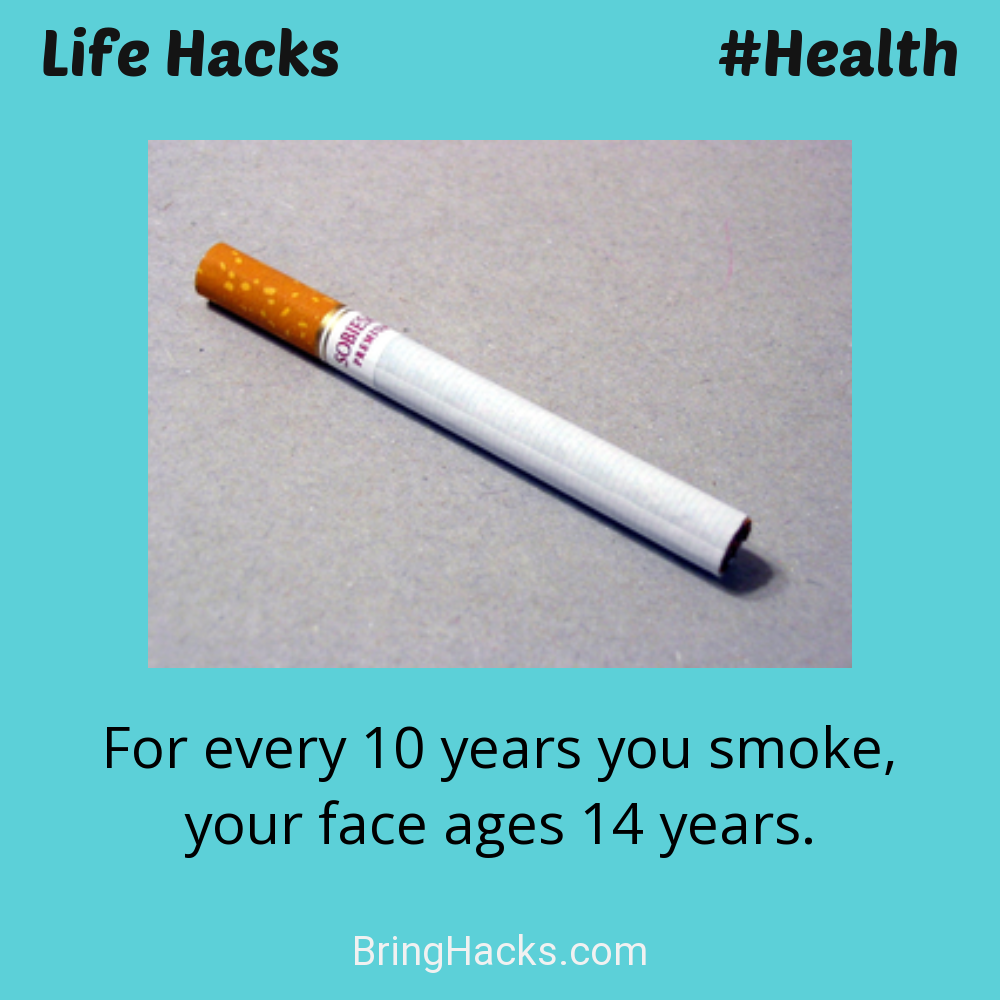 Life Hacks: - For every 10 years you smoke, your face ages 14 years.