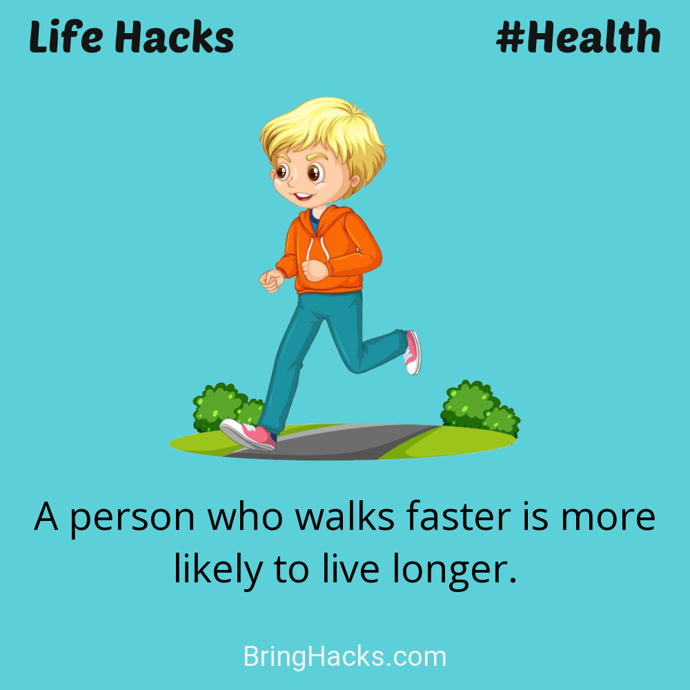 Life Hacks: - A person who walks faster is more likely to live longer.