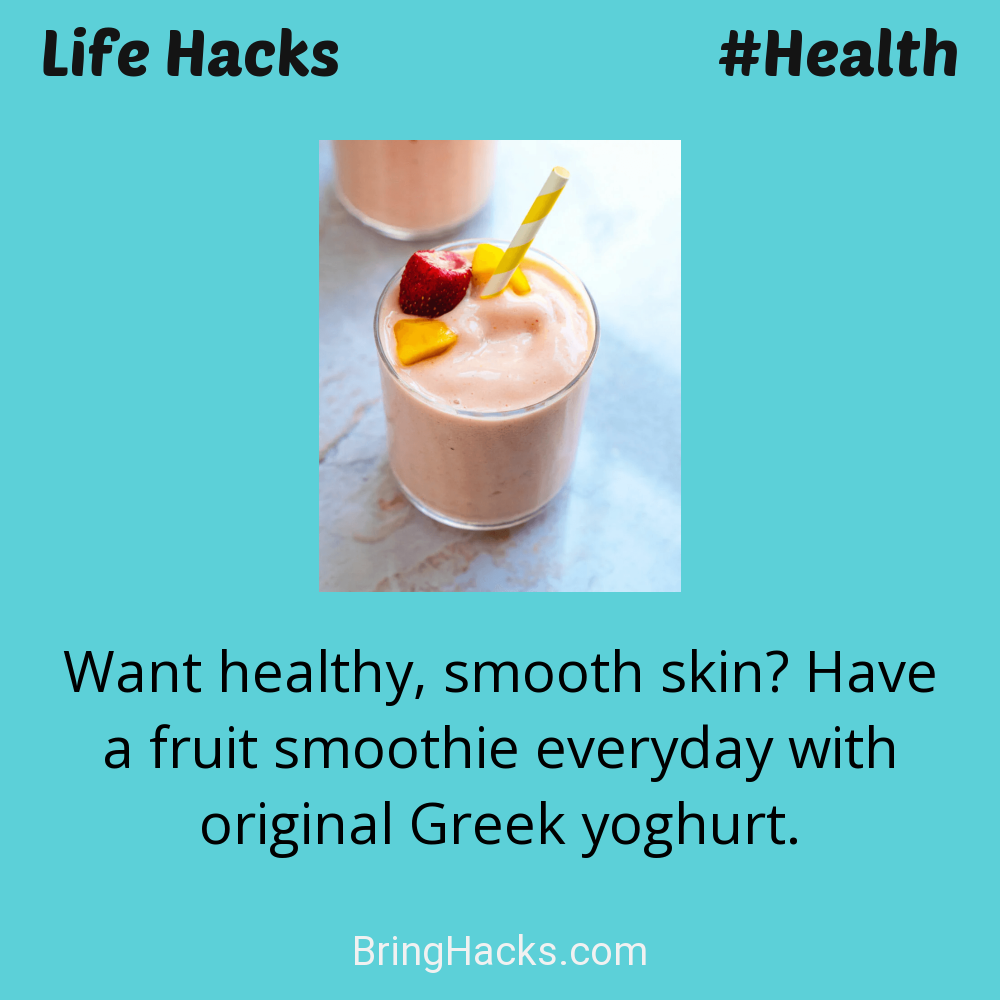 Life Hacks: - Want healthy, smooth skin? Have a fruit smoothie everyday with original Greek yoghurt.