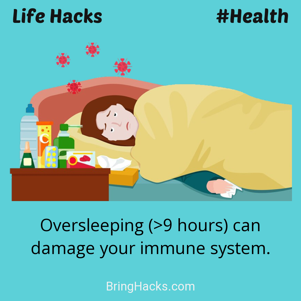 Life Hacks: - Oversleeping (>9 hours) can damage your immune system.