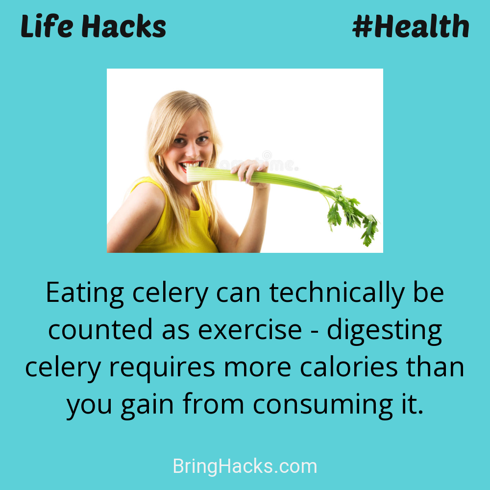 Life Hacks: - Eating celery can technically be counted as exercise - digesting celery requires more calories than you gain from consuming it.