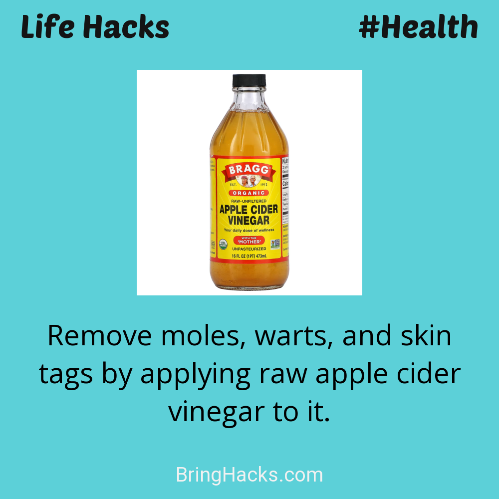 Life Hacks: - Remove moles, warts, and skin tags by applying raw apple cider vinegar to it.