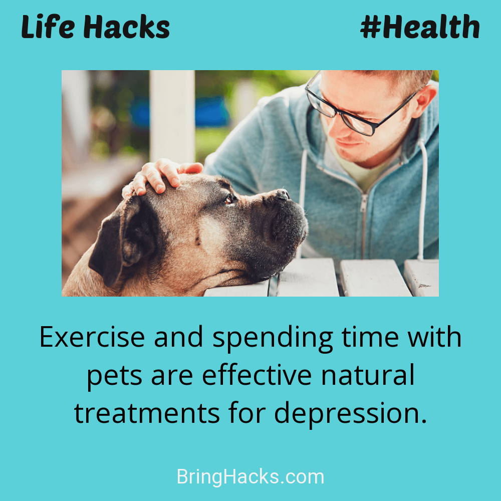 Life Hacks: - Exercise and spending time with pets are effective natural treatments for depression.