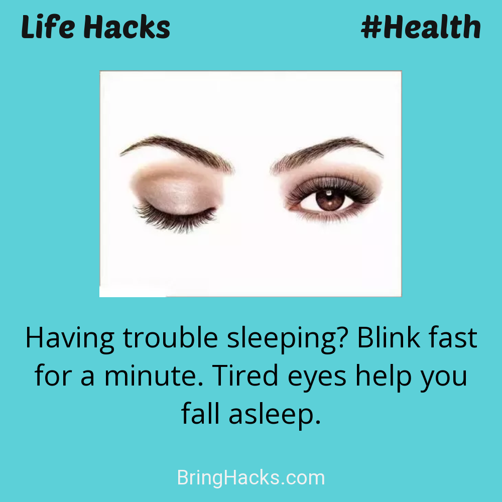 Life Hacks: - Having trouble sleeping? Blink fast for a minute. Tired eyes help you fall asleep.