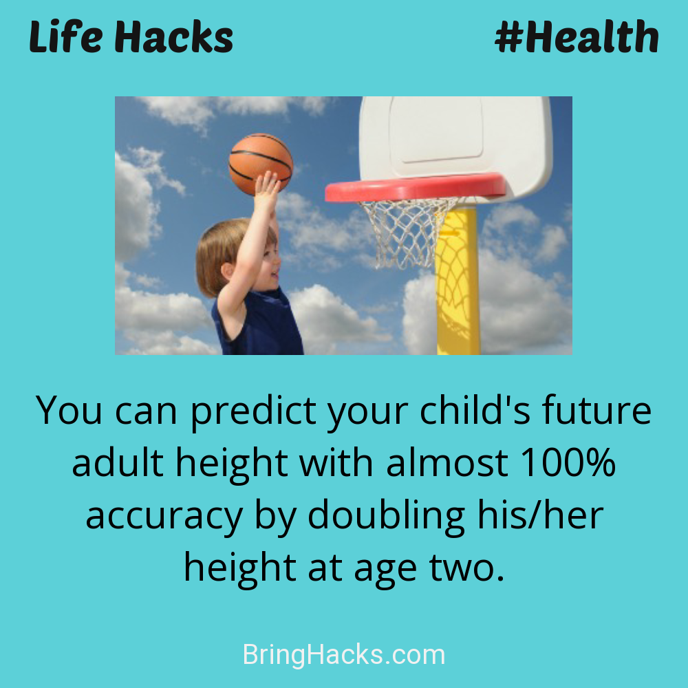 Life Hacks: - You can predict your child's future adult height with almost 100% accuracy by doubling his/her height at age two.