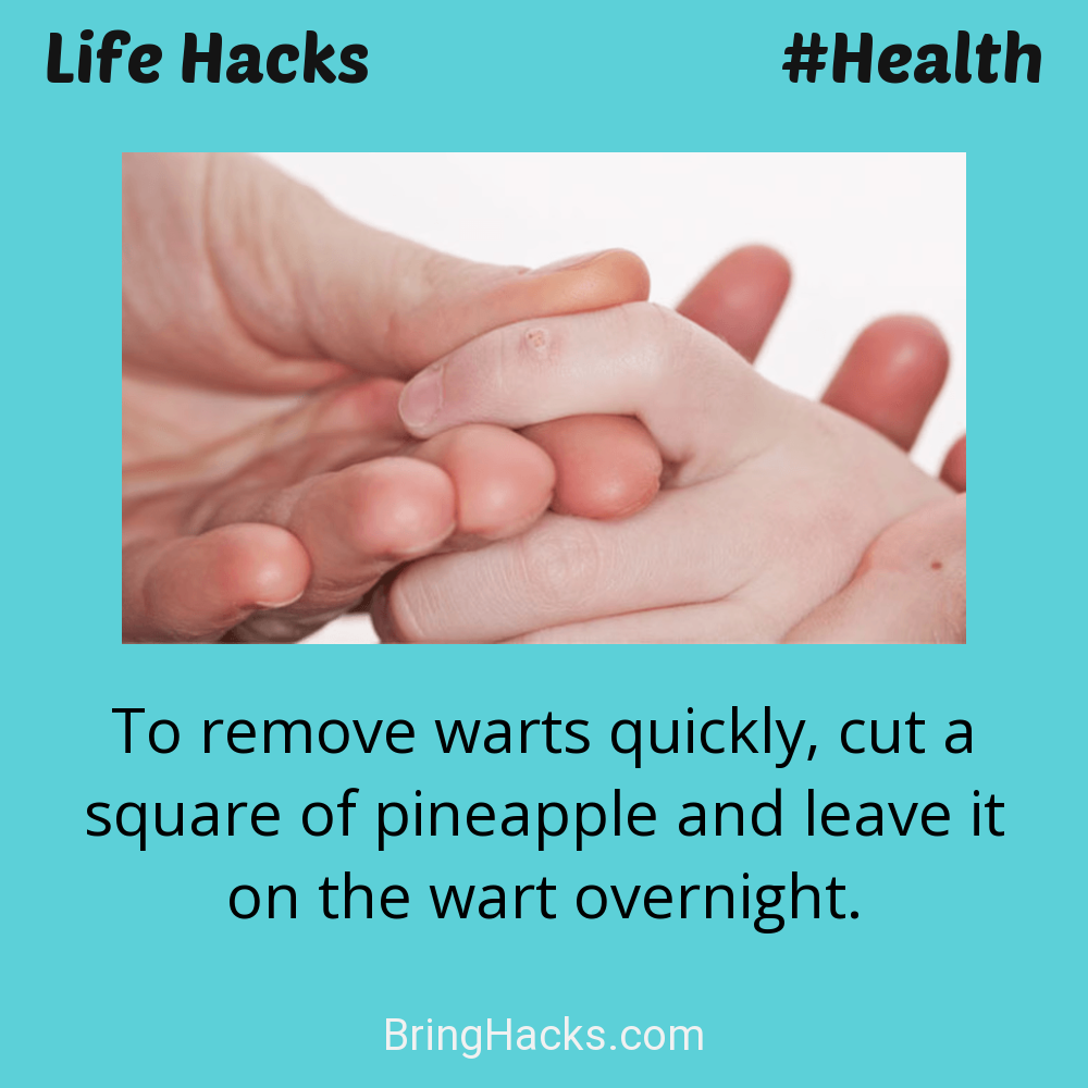 Life Hacks: - To remove warts quickly, cut a square of pineapple and leave it on the wart overnight.