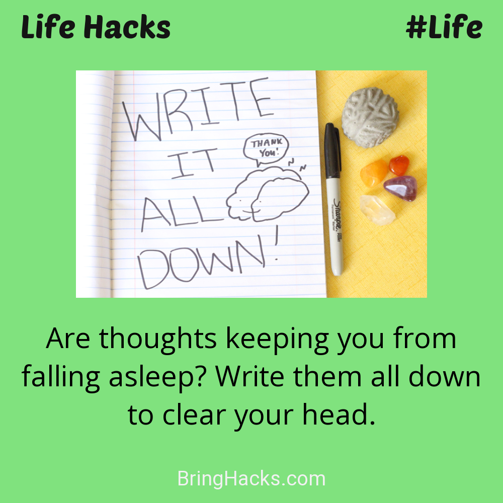 Life Hacks: - Are thoughts keeping you from falling asleep? Write them all down to clear your head.