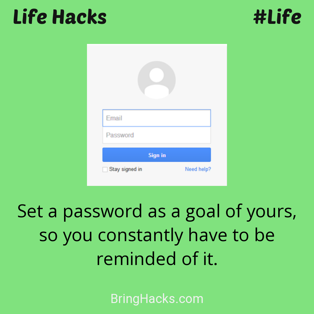 Life Hacks: - Set a password as a goal of yours, so you constantly have to be reminded of it.