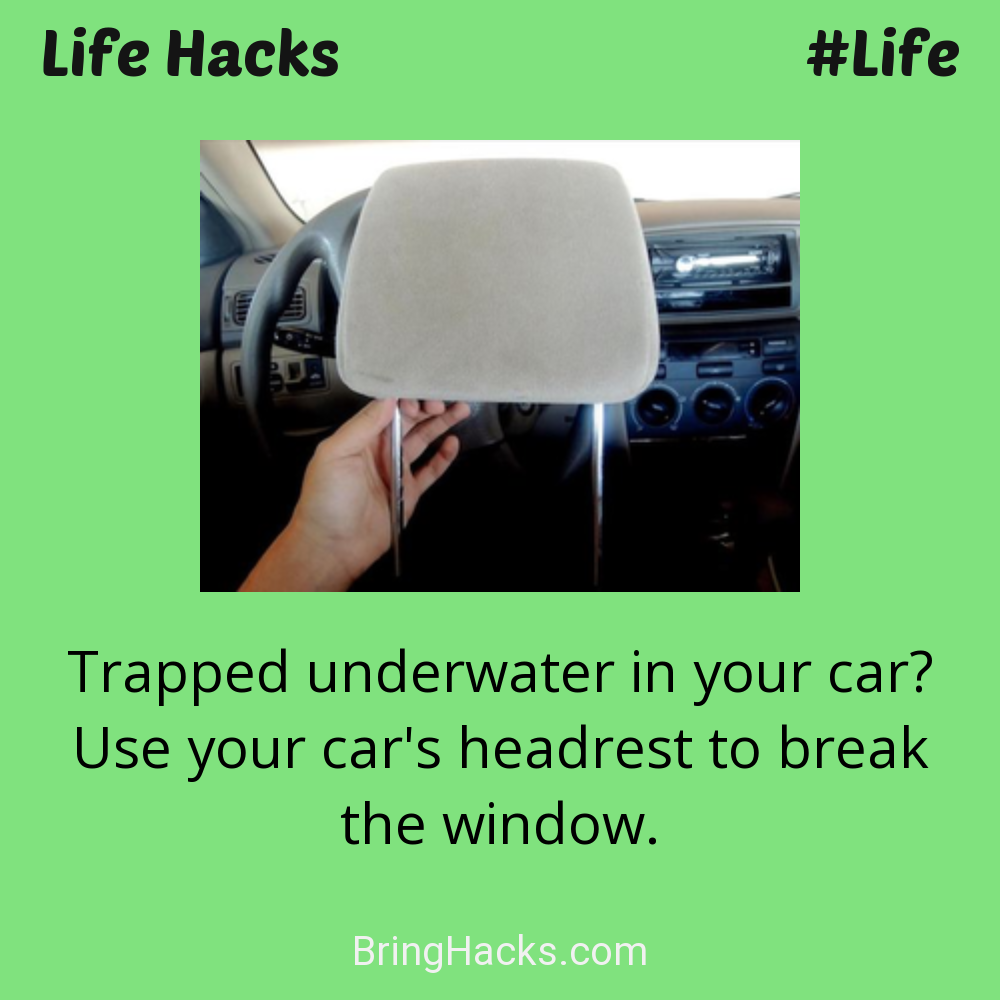 Life Hacks: - Trapped underwater in your car? Use your car's headrest to break the window.