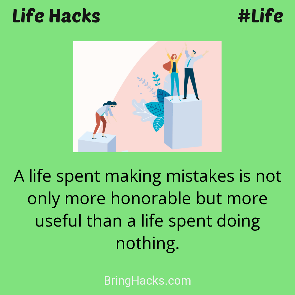 Life Hacks: - A life spent making mistakes is not only more honorable but more useful than a life spent doing nothing.