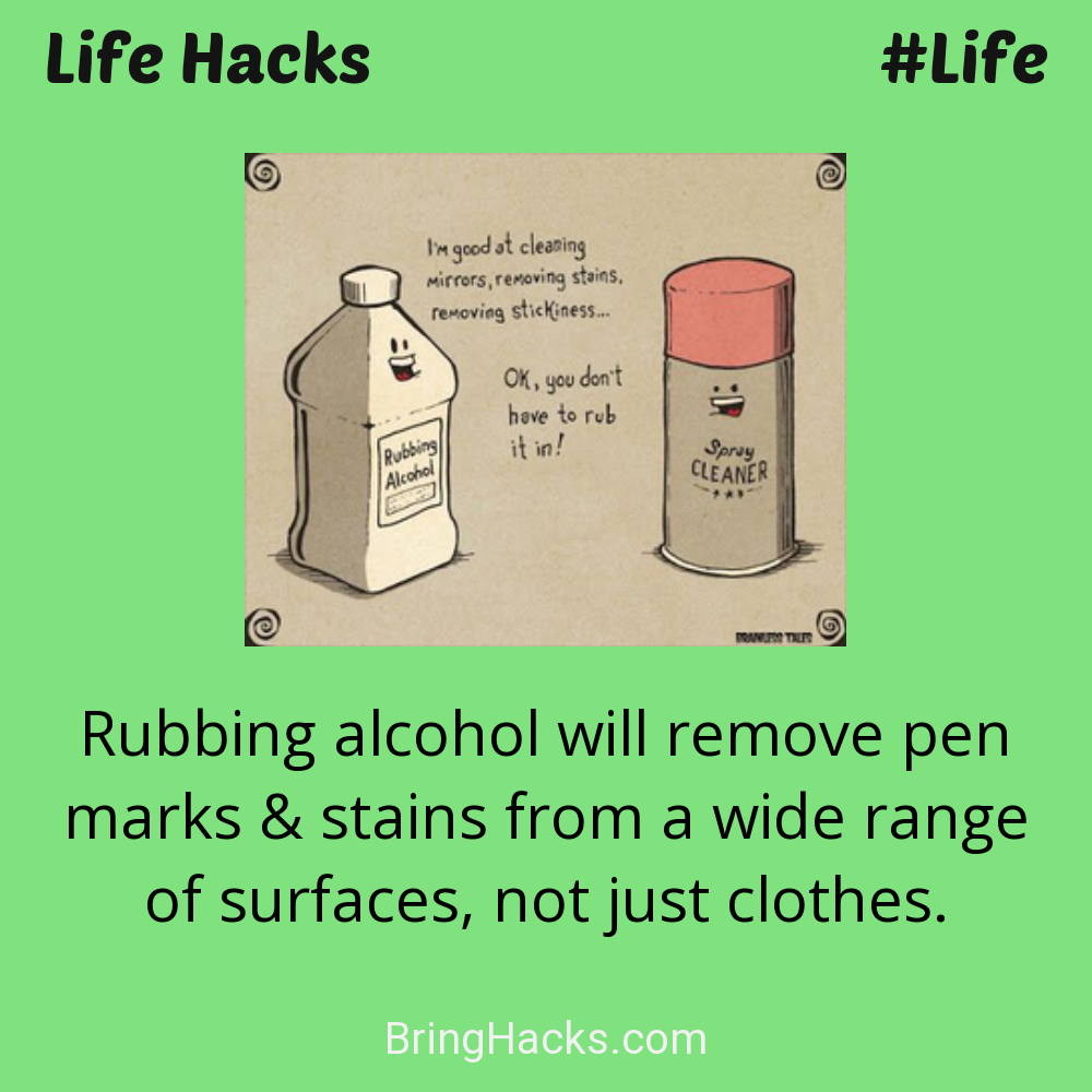 Life Hacks: - Rubbing alcohol will remove pen marks & stains from a wide range of surfaces, not just clothes.