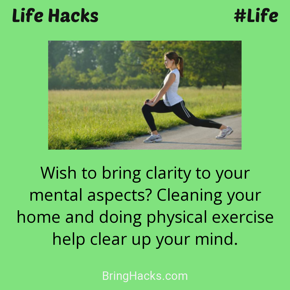 Life Hacks: - Wish to bring clarity to your mental aspects? Cleaning your home and doing physical exercise help clear up your mind.