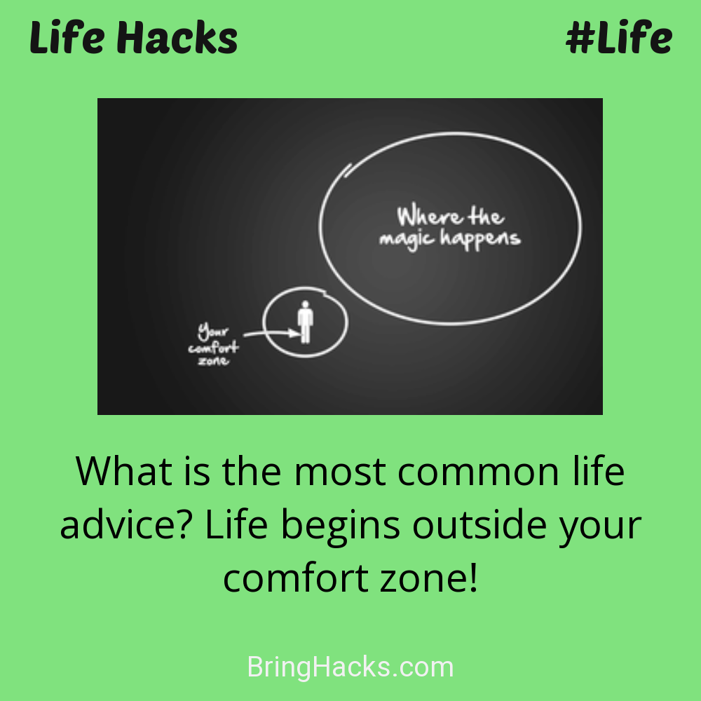 Life Hacks: - What is the most common life advice? Life begins outside your comfort zone!