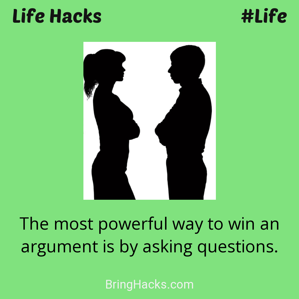 Life Hacks: - The most powerful way to win an argument is by asking questions.