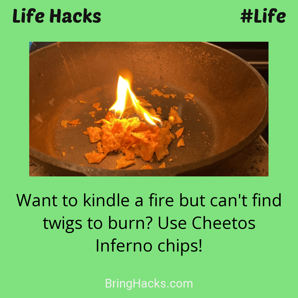 Life Hacks: - Want to kindle a fire but can't find twigs to burn? Use Cheetos Inferno chips!