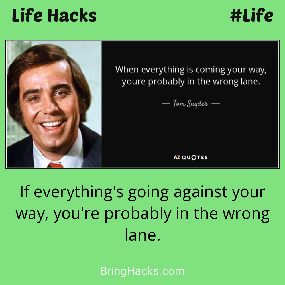 Life Hacks: - If everything's going against your way, you're probably in the wrong lane.