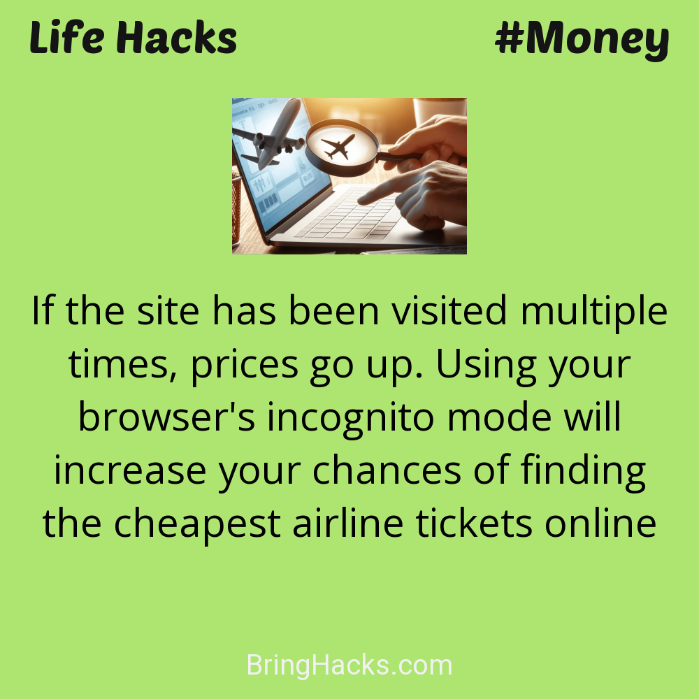 Life Hacks: - If the site has been visited multiple times, prices go up. Using your browser's incognito mode will increase your chances of finding the cheapest airline tickets online