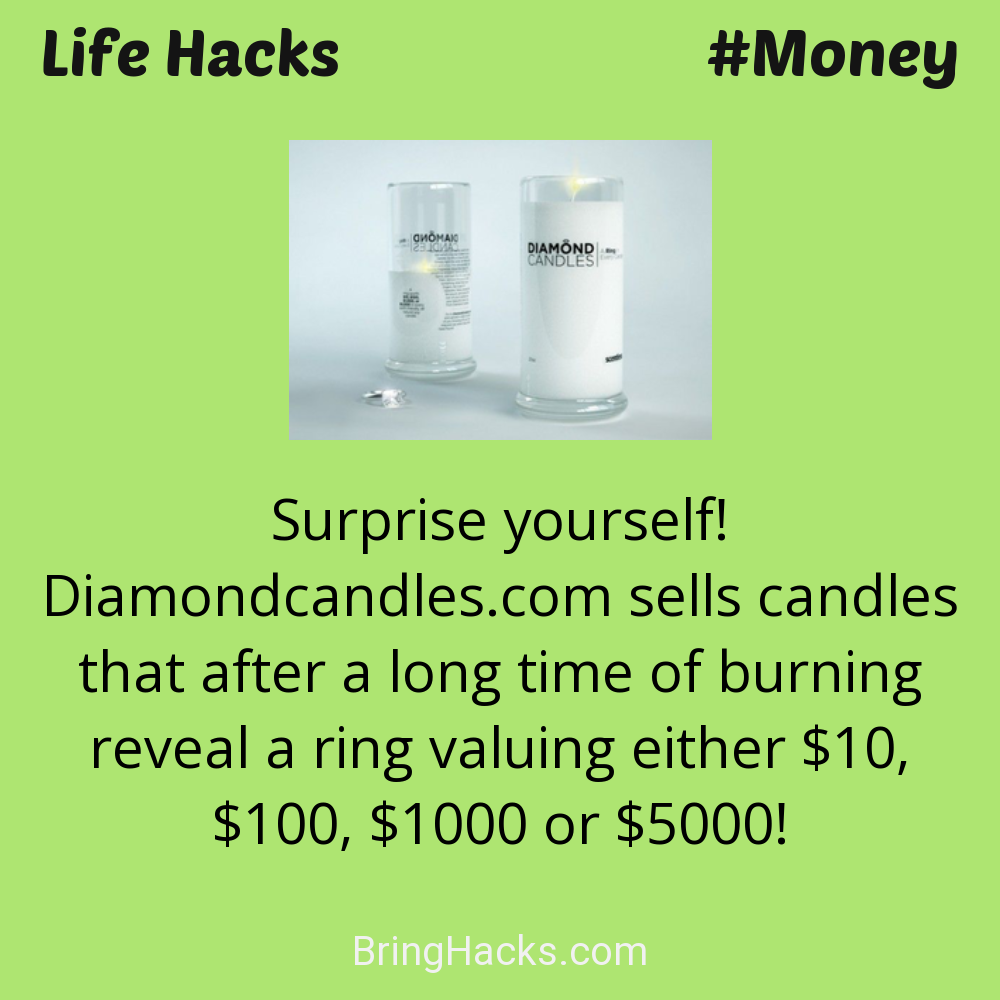 Life Hacks: - Surprise yourself! Diamondcandles.com sells candles that after a long time of burning reveal a ring valuing either 10, 100, 1000 or 5000!