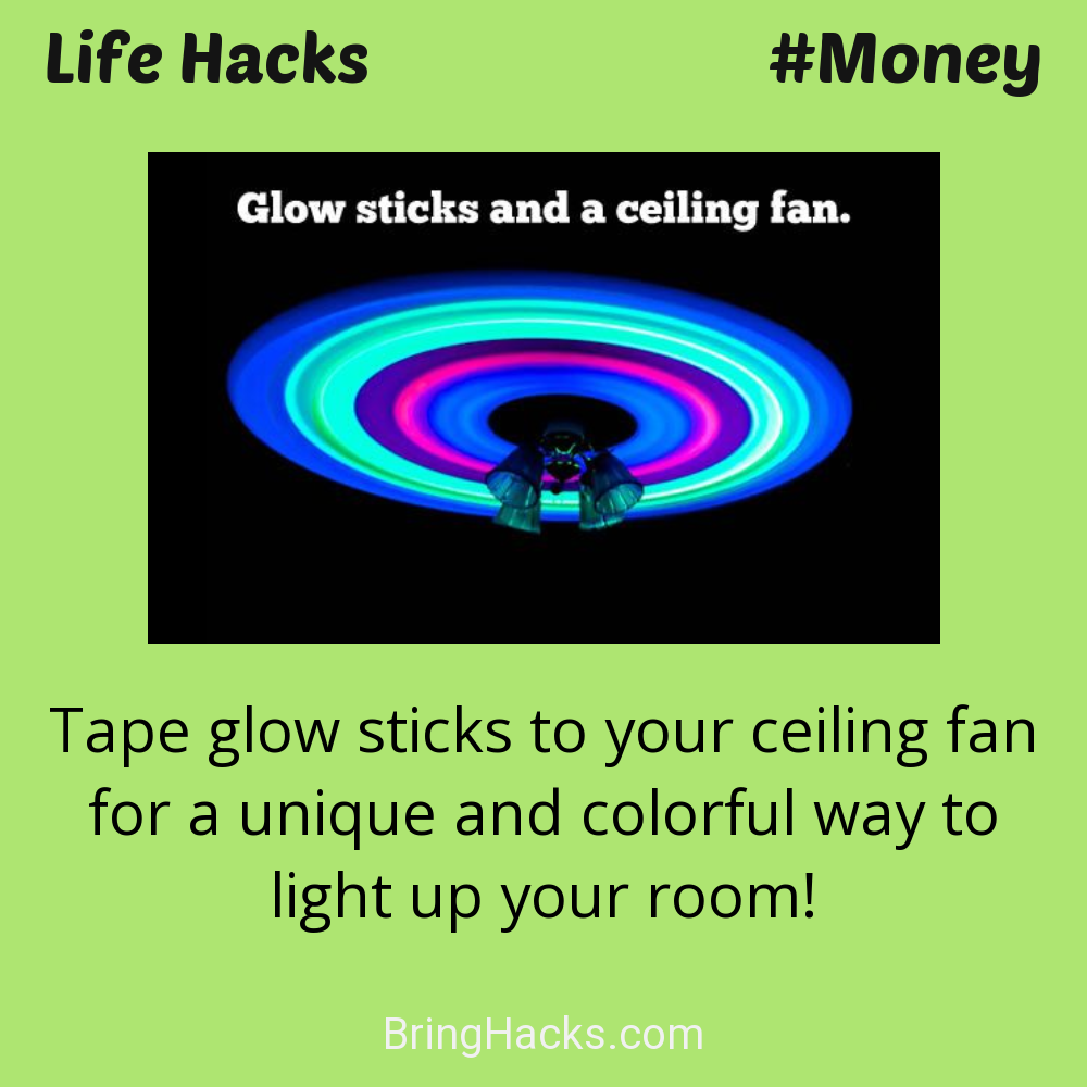 Life Hacks: - Tape glow sticks to your ceiling fan for a unique and colorful way to light up your room!