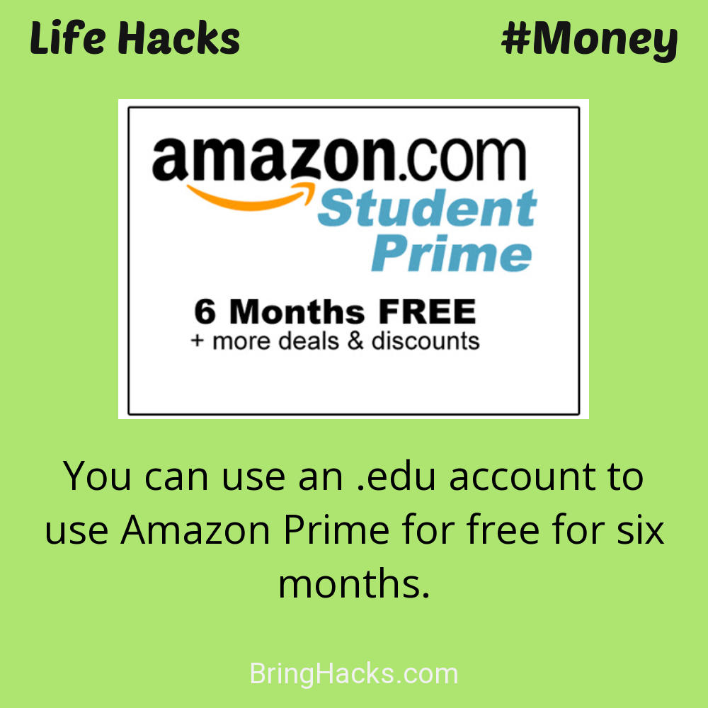 Life Hacks: - You can use an .edu account to use Amazon Prime for free for six months.