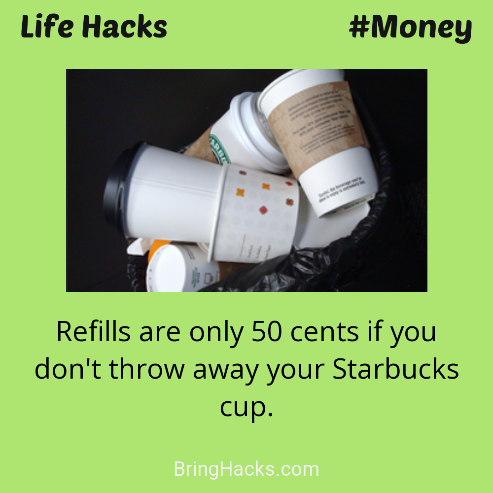Life Hacks: - Refills are only 50 cents if you don't throw away your Starbucks cup.