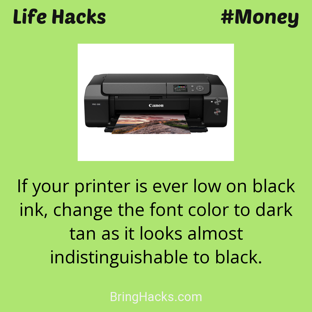 Life Hacks: - If your printer is ever low on black ink, change the font color to dark tan as it looks almost indistinguishable to black.