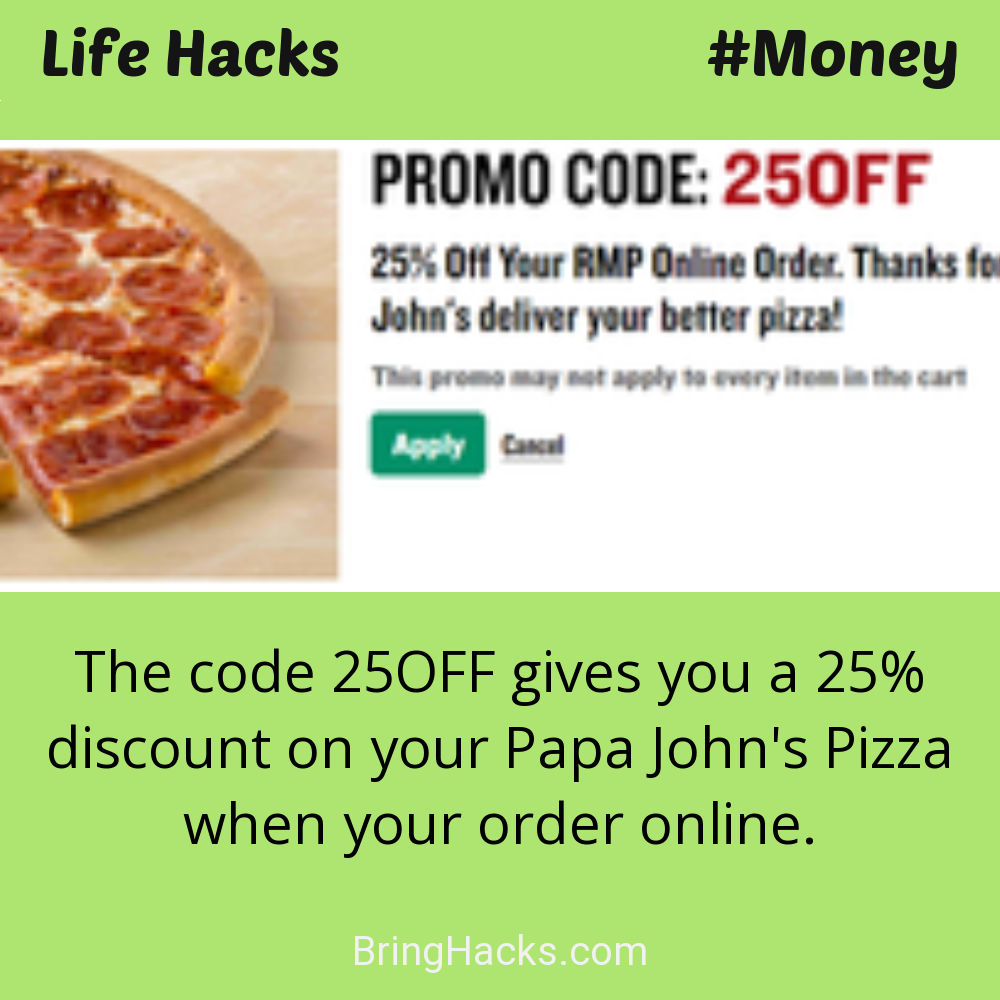 Life Hacks: - The code 25OFF gives you a 25% discount on your Papa John's Pizza when your order online.