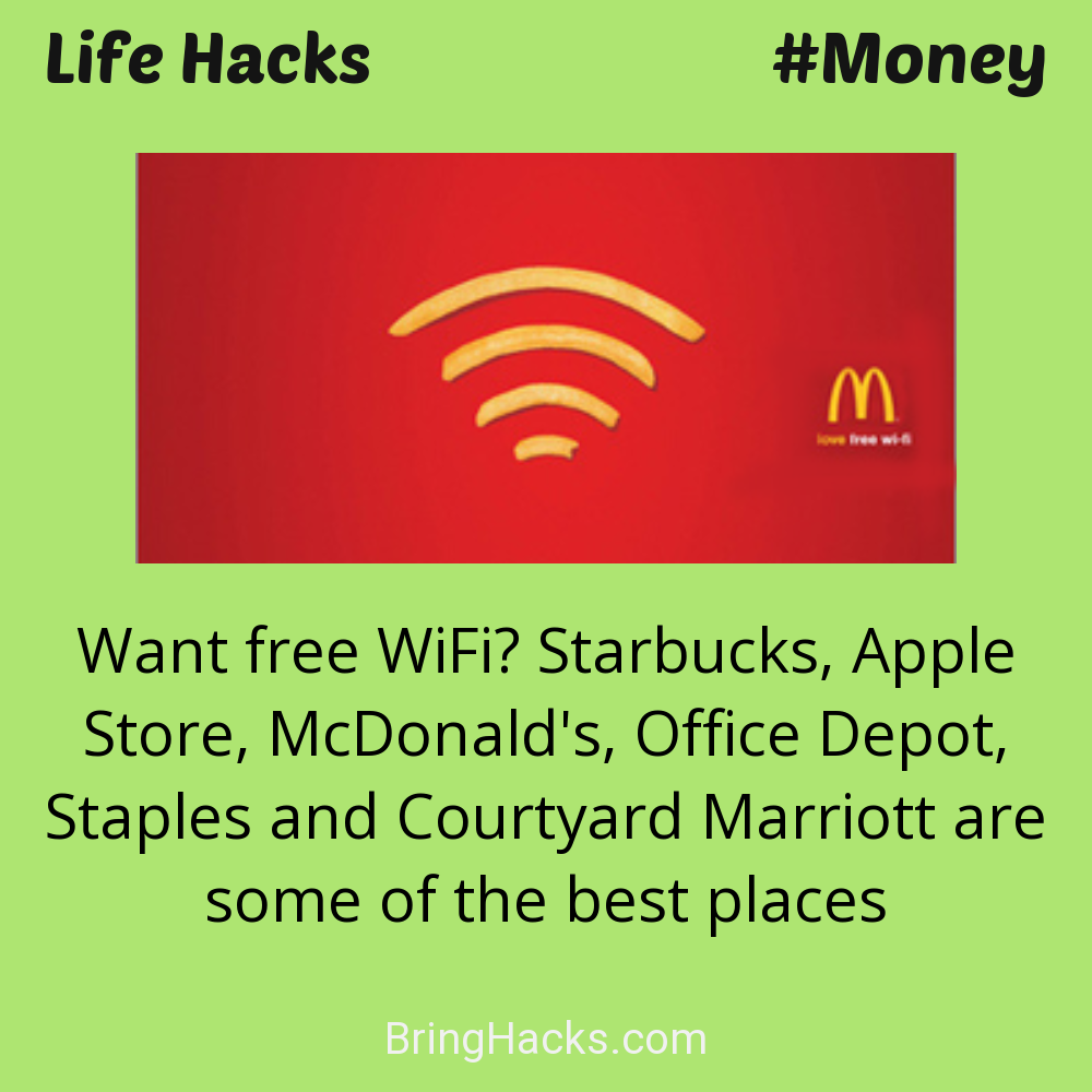 Life Hacks: - Want free WiFi? Starbucks, Apple Store, McDonald's, Office Depot, Staples and Courtyard Marriott are some of the best places