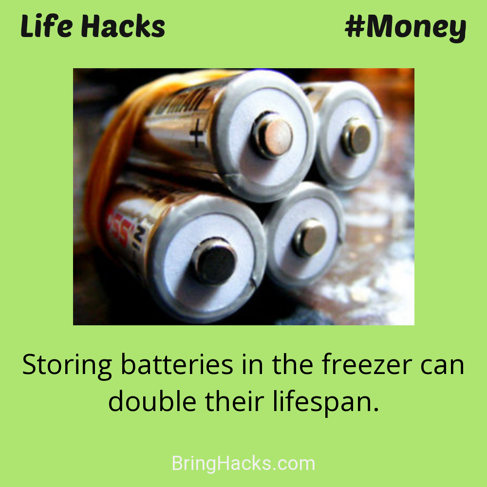 Life Hacks: - Storing batteries in the freezer can double their lifespan.