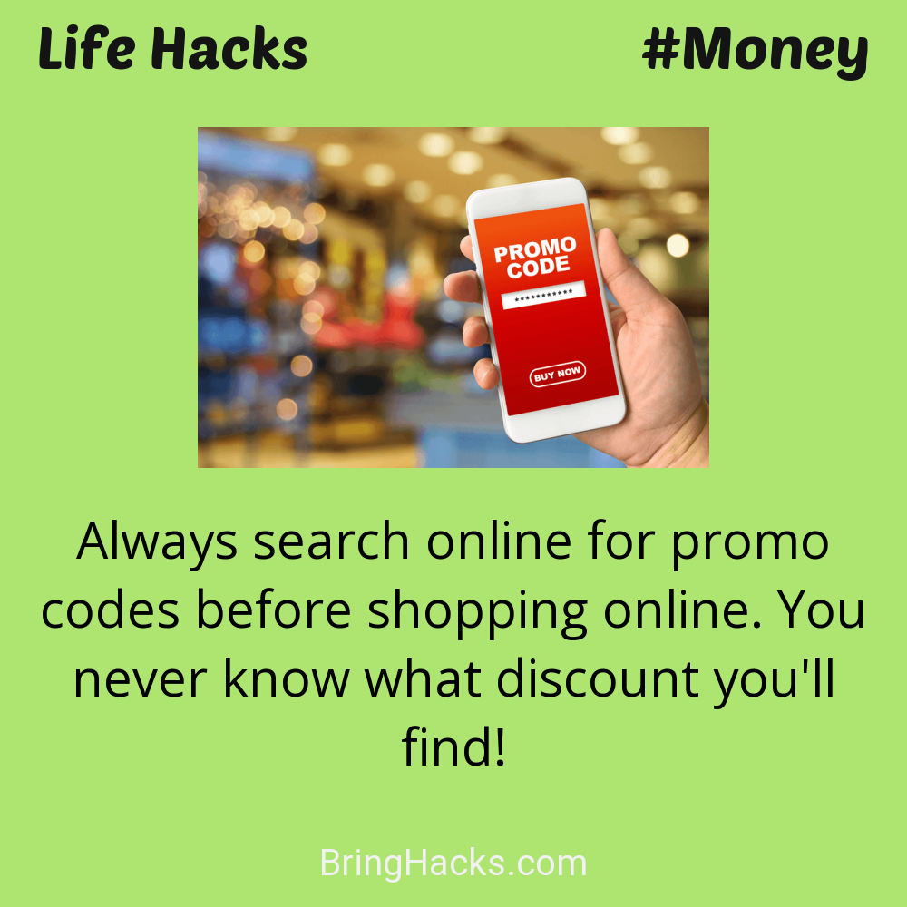 Life Hacks: - Always search online for promo codes before shopping online. You never know what discount you'll find!