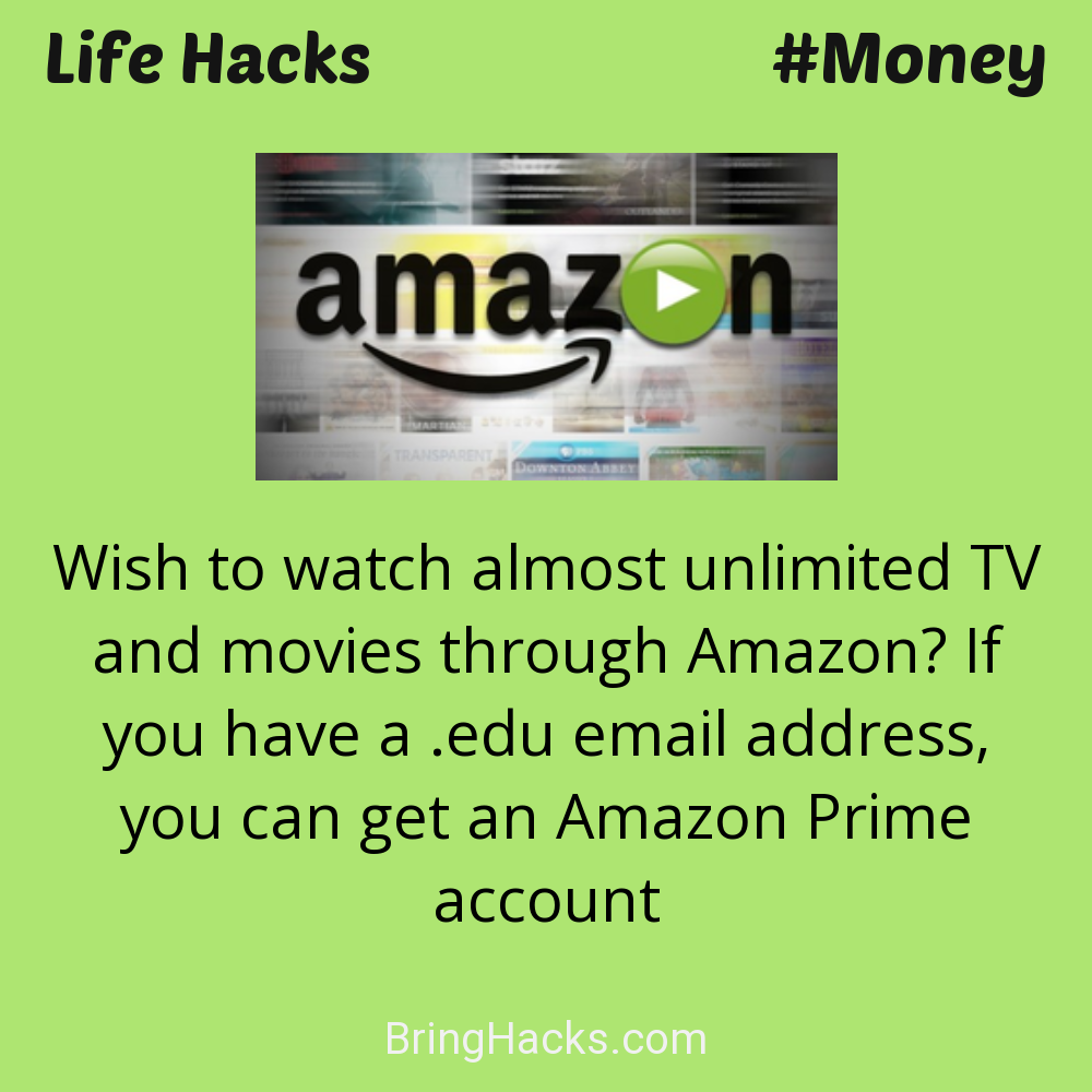 Life Hacks: - Wish to watch almost unlimited TV and movies through Amazon? If you have a .edu email address, you can get an Amazon Prime account