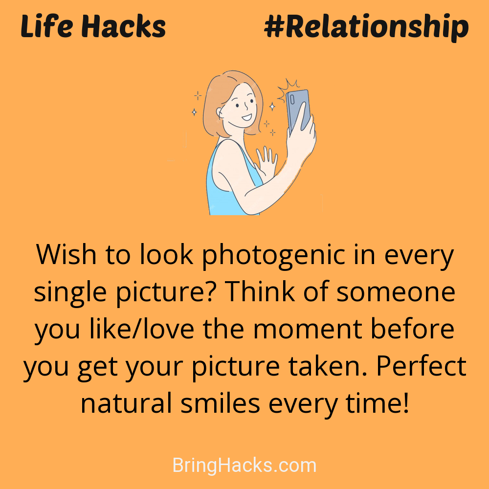 Life Hacks: - Wish to look photogenic in every single picture? Think of someone you like/love the moment before you get your picture taken. Perfect natural smiles every time!