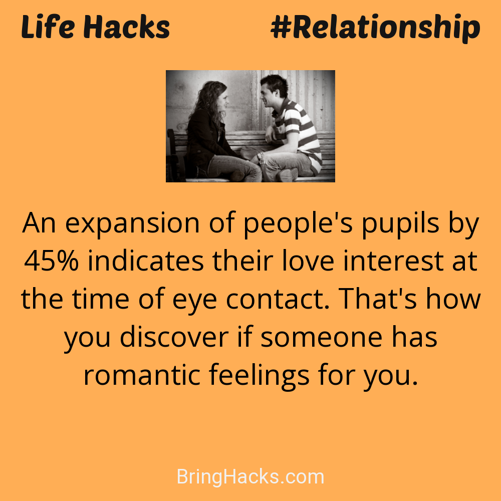 Life Hacks: - An expansion of people's pupils by 45% indicates their love interest at the time of eye contact. That's how you discover if someone has romantic feelings for you.