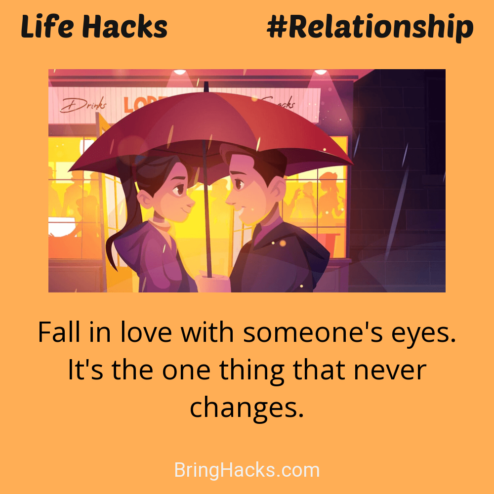 Life Hacks: - Fall in love with someone's eyes. It's the one thing that never changes.