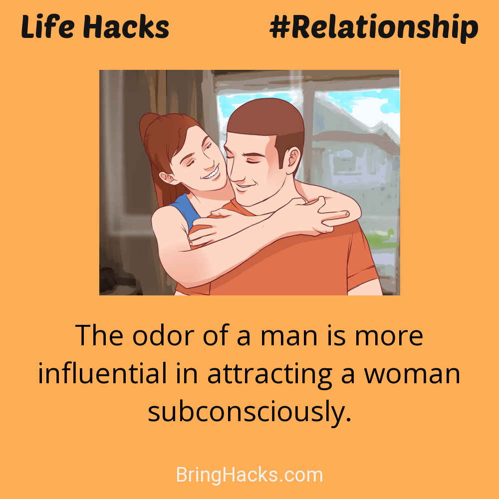 Life Hacks: - The odor of a man is more influential in attracting a woman subconsciously.