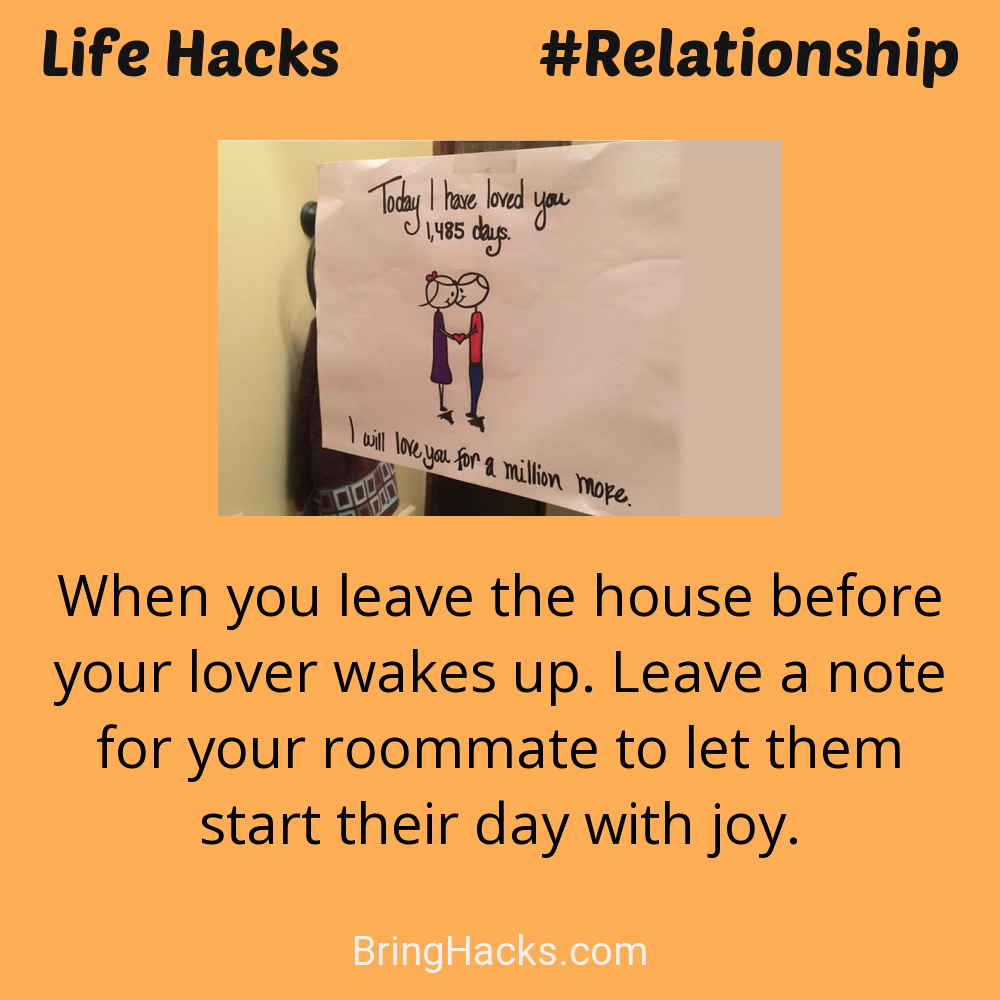 Life Hacks: - When you leave the house before your lover wakes up. Leave a note for your roommate to let them start their day with joy.