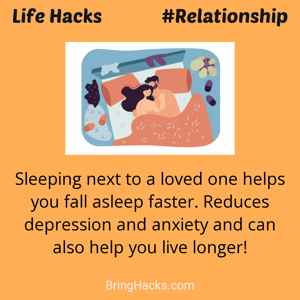 Life Hacks: - Sleeping next to a loved one helps you fall asleep faster. Reduces depression and anxiety and can also help you live longer!